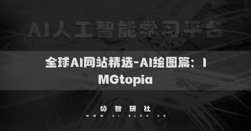 全球AI網(wǎng)站精選-AI繪圖篇：IMGtopia?