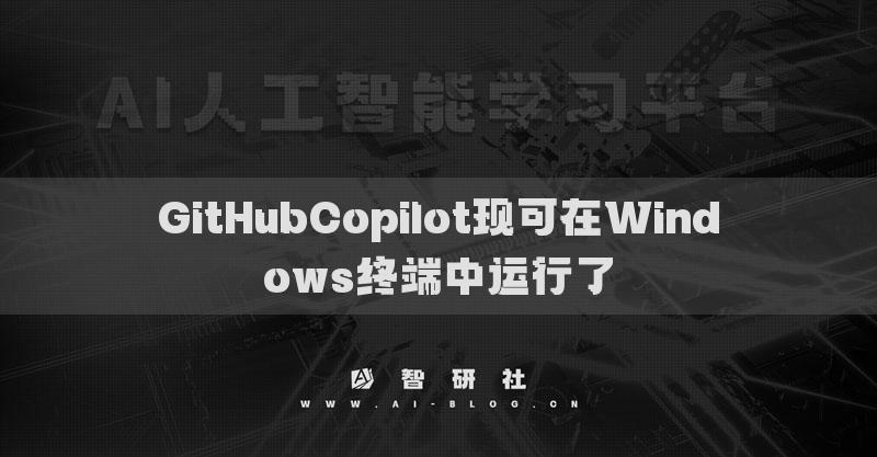 GitHubCopilot現(xiàn)可在Windows終端中運(yùn)行了