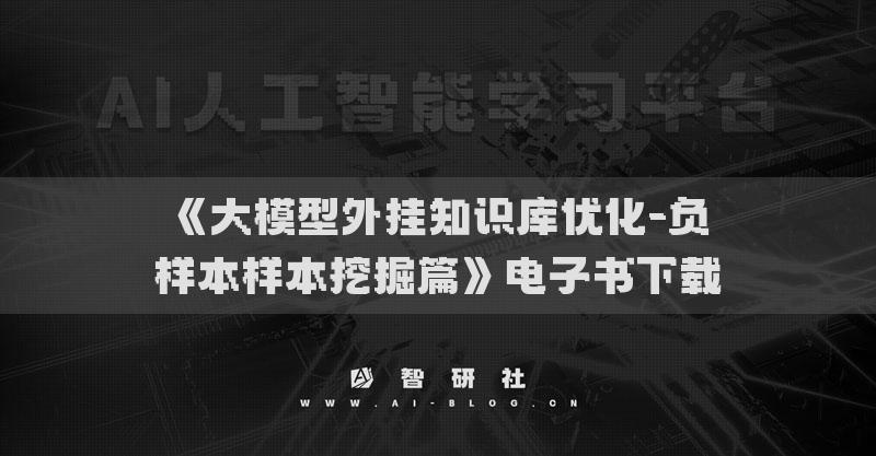 《大模型外掛知識(shí)庫優(yōu)化-負(fù)樣本樣本挖掘篇》電子書下載