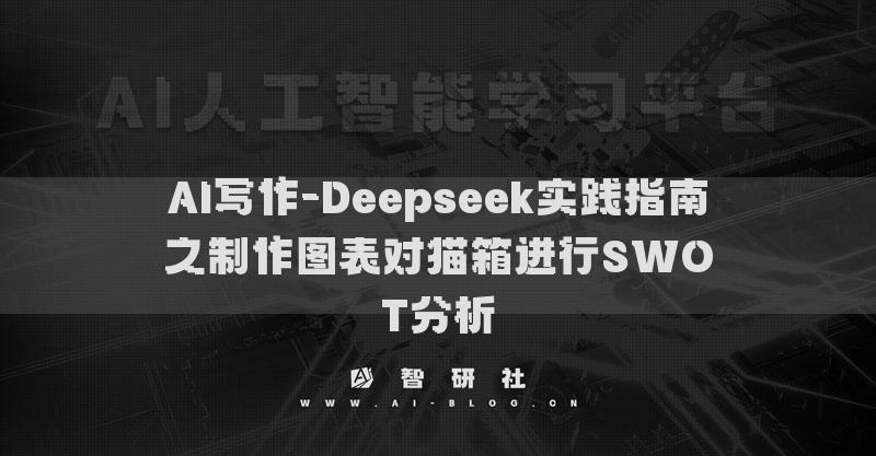 AI寫作-Deepseek實(shí)踐指南之制作圖表對貓箱進(jìn)行SWOT分析