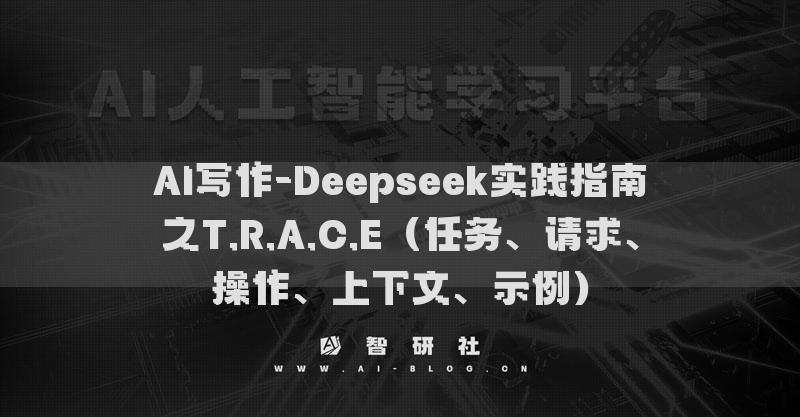 AI寫作-Deepseek實踐指南之T.R.A.C.E（任務(wù)、請求、操作、上下文、示例）