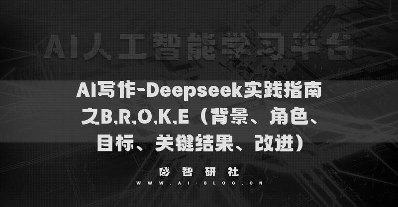 AI寫作-Deepseek實踐指南之B.R.O.K.E（背景、角色、目標、關(guān)鍵結(jié)果、改進）