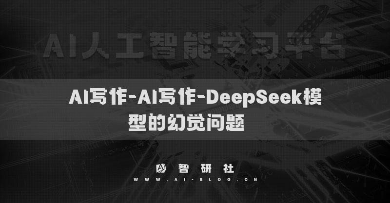 AI寫作-AI寫作-DeepSeek模型的幻覺問題? ?