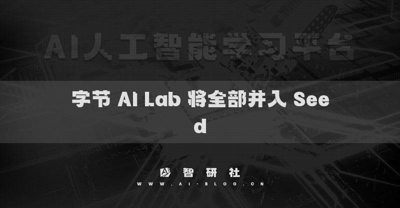 字節(jié) AI Lab 將全部并入 Seed