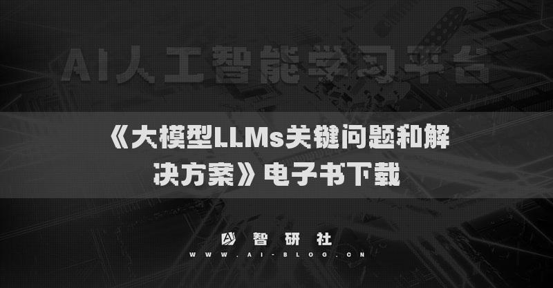 《大模型LLMs關(guān)鍵問題和解決方案》電子書下載
