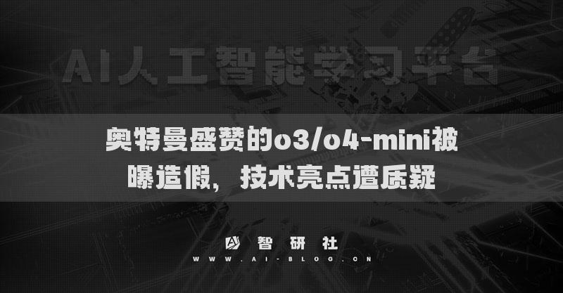奧特曼盛贊的o3/o4-mini被曝造假，技術(shù)亮點(diǎn)遭質(zhì)疑