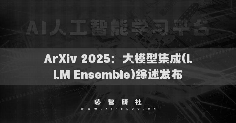 ArXiv 2025：大模型集成(LLM Ensemble)綜述發(fā)布