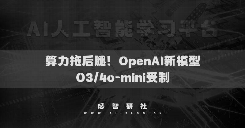 算力拖后腿！OpenAI新模型O3/4o-mini受制