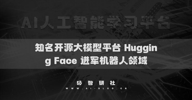 知名開源大模型平臺 Hugging Face 進軍機器人領(lǐng)域