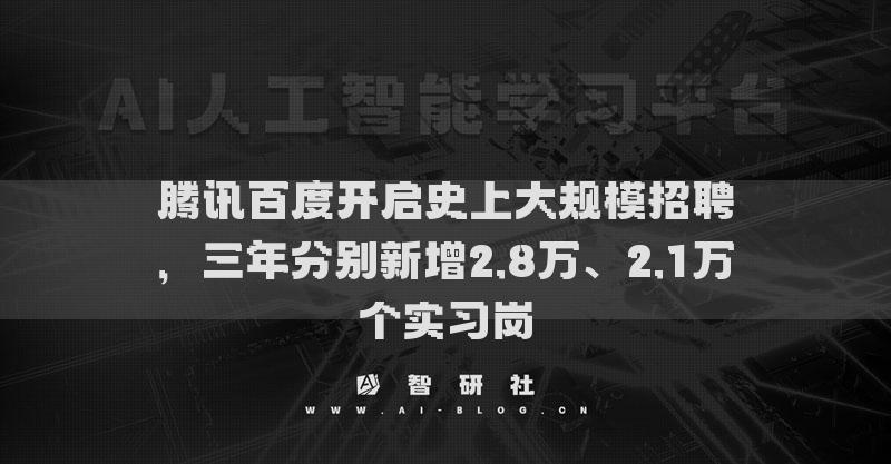騰訊百度開(kāi)啟史上大規(guī)模招聘，三年分別新增2.8萬(wàn)、2.1萬(wàn)個(gè)實(shí)習(xí)崗