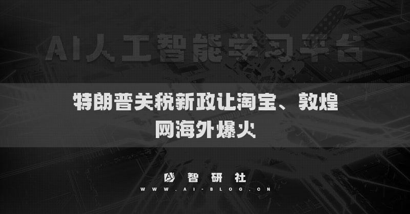 特朗普關(guān)稅新政讓淘寶、敦煌網(wǎng)海外爆火