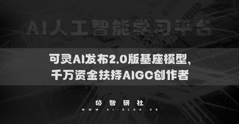 可靈AI發(fā)布2.0版基座模型，千萬(wàn)資金扶持AIGC創(chuàng)作者