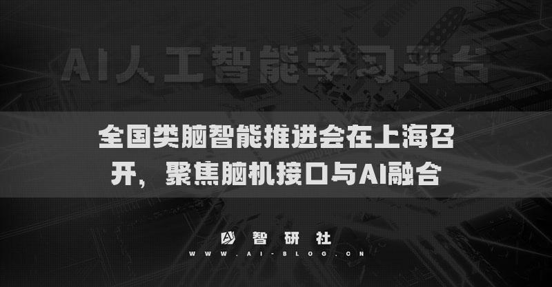 全國類腦智能推進(jìn)會在上海召開，聚焦腦機(jī)接口與AI融合