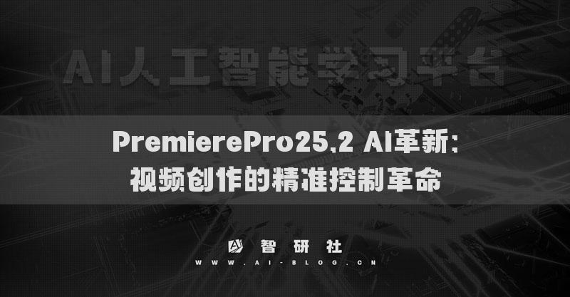 PremierePro25.2 AI革新：視頻創(chuàng)作的精準(zhǔn)控制革命