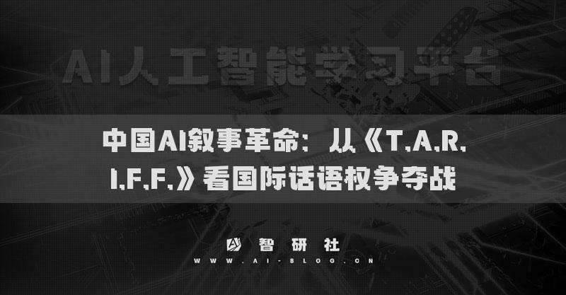 中國AI敘事革命：從《T.A.R.I.F.F.》看國際話語權(quán)爭奪戰(zhàn)