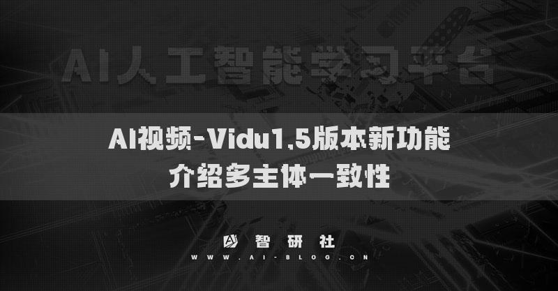 AI視頻-Vidu1.5版本新功能介紹多主體一致性