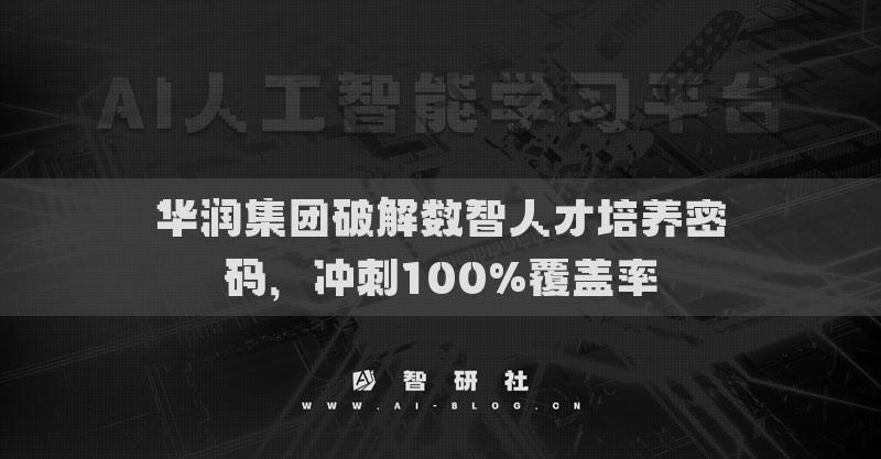 華潤集團破解數(shù)智人才培養(yǎng)密碼，沖刺100%覆蓋率