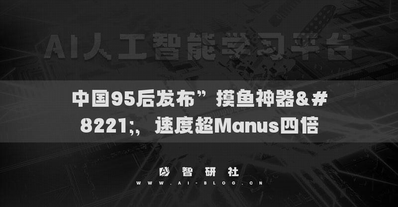中國95后發(fā)布”摸魚神器”，速度超Manus四倍