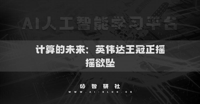 計(jì)算的未來(lái)：英偉達(dá)王冠正搖搖欲墜