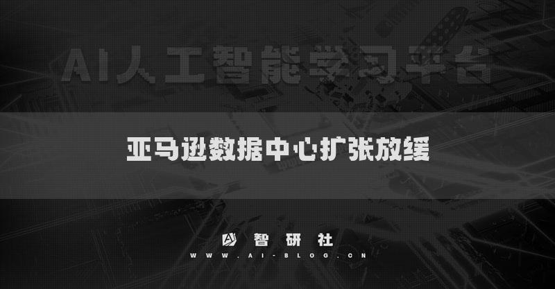 亞馬遜數(shù)據(jù)中心擴張放緩