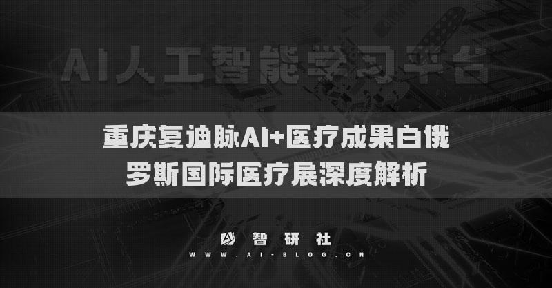 重慶復(fù)迪脈AI+醫(yī)療成果白俄羅斯國際醫(yī)療展深度解析