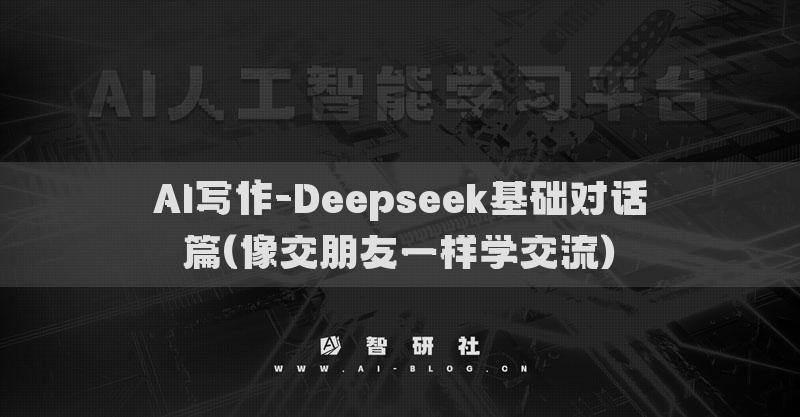 AI寫作-Deepseek基礎對話篇(像交朋友一樣學交流)?