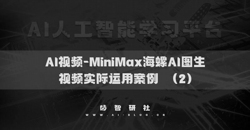 AI視頻-MiniMax海螺AI圖生視頻實際運用案例?（2）