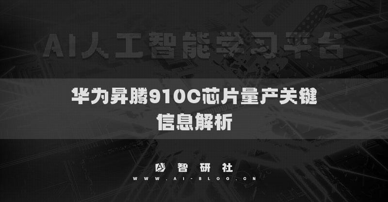 華為昇騰910C芯片量產(chǎn)關(guān)鍵信息解析