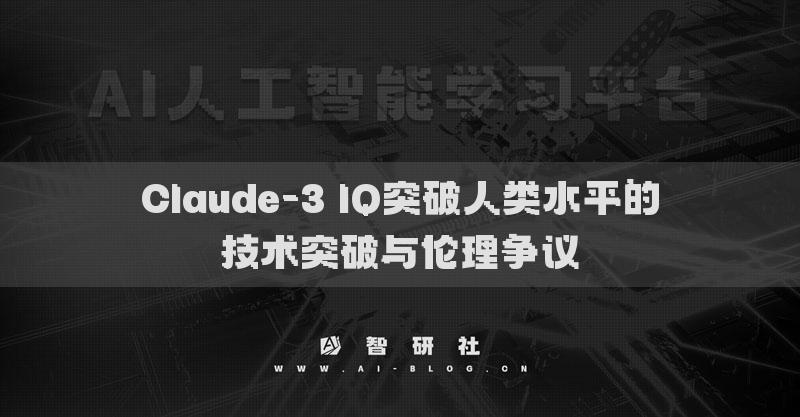 Claude-3 IQ突破人類水平的技術突破與倫理爭議