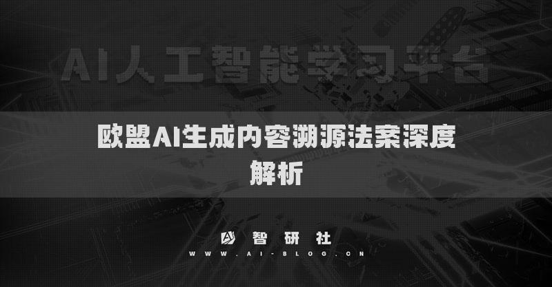 歐盟AI生成內(nèi)容溯源法案深度解析