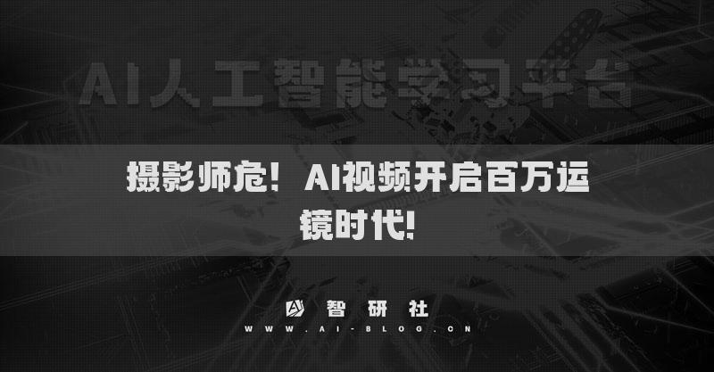 攝影師危！AI視頻開啟百萬運鏡時代!
