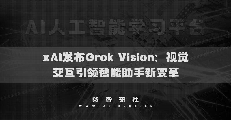 xAI發(fā)布Grok Vision：視覺交互引領智能助手新變革