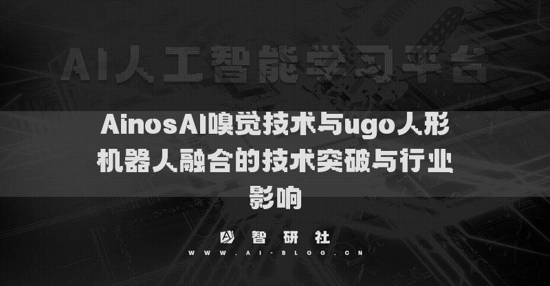 AinosAI嗅覺技術(shù)與ugo人形機(jī)器人融合的技術(shù)突破與行業(yè)影響