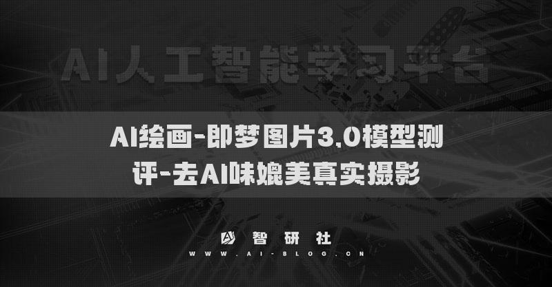 AI繪畫-即夢(mèng)圖片3.0模型測(cè)評(píng)-去AI味媲美真實(shí)攝影