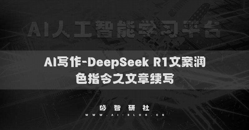 AI寫作-DeepSeek R1文案潤色指令之文章續(xù)寫