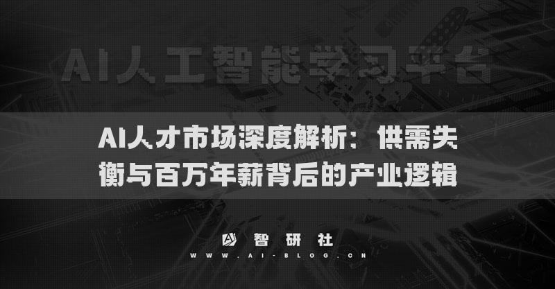 AI人才市場深度解析：供需失衡與百萬年薪背后的產(chǎn)業(yè)邏輯