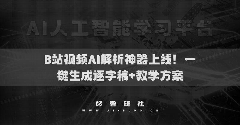 B站視頻AI解析神器上線！一鍵生成逐字稿+教學方案