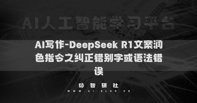 AI寫作-DeepSeek R1文案潤色指令之糾正錯別字或語法錯誤