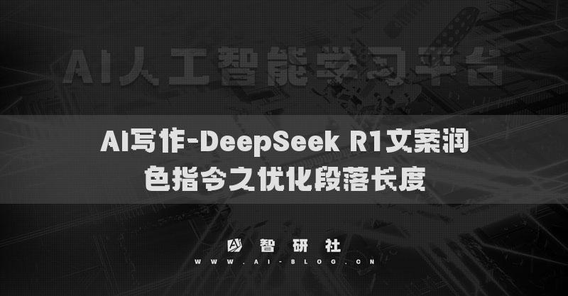 AI寫作-DeepSeek R1文案潤色指令之優(yōu)化段落長度