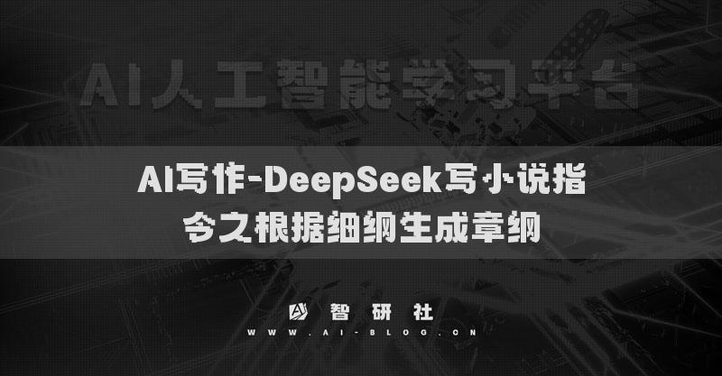 AI寫作-DeepSeek寫小說指令之根據(jù)細綱生成章綱