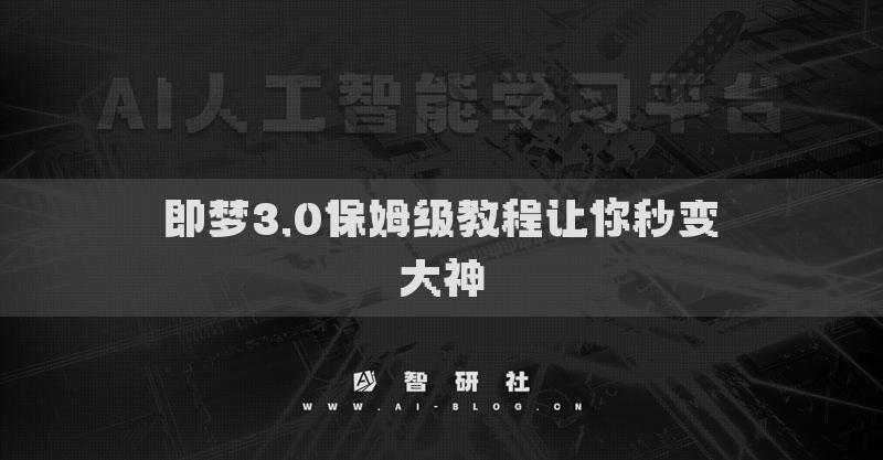 即夢(mèng)3.0保姆級(jí)教程讓你秒變大神