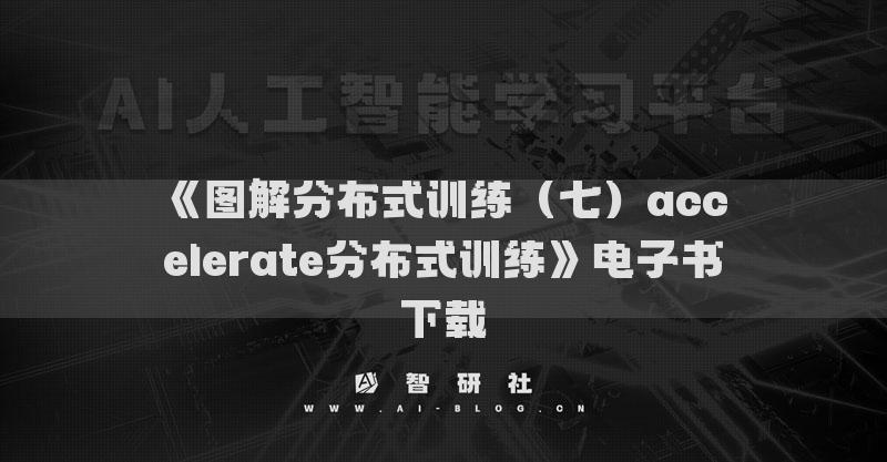 《圖解分布式訓(xùn)練（七）accelerate分布式訓(xùn)練》電子書下載