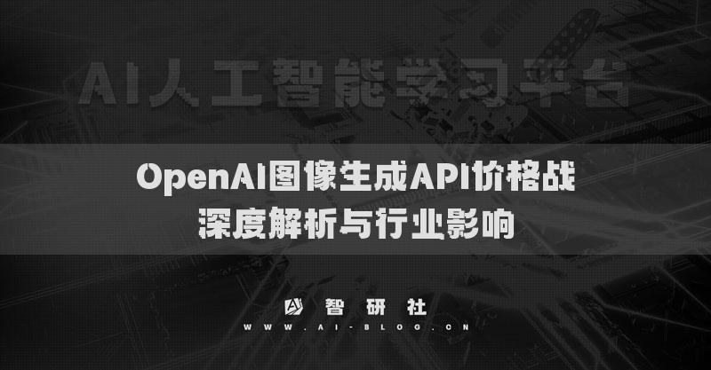OpenAI圖像生成API價(jià)格戰(zhàn)深度解析與行業(yè)影響