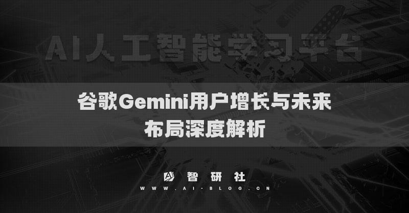 谷歌Gemini用戶增長(zhǎng)與未來(lái)布局深度解析