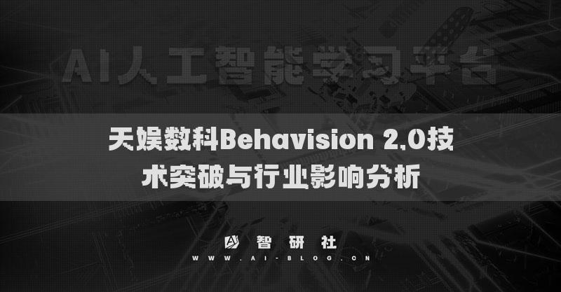 天娛數(shù)科Behavision 2.0技術(shù)突破與行業(yè)影響分析