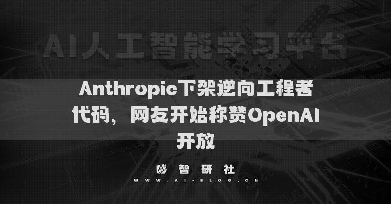 Anthropic下架逆向工程者代碼，網(wǎng)友開始稱贊OpenAI開放
