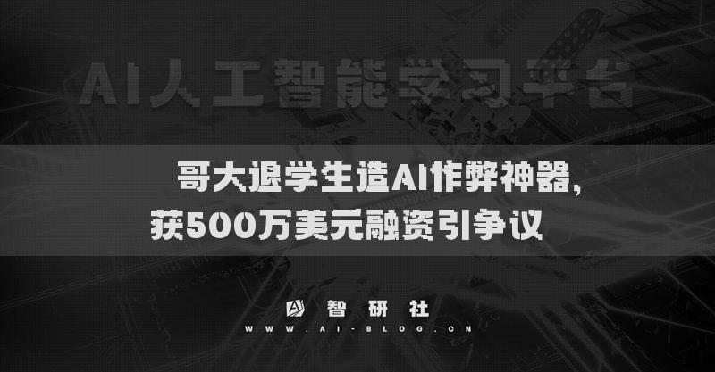??哥大退學(xué)生造AI作弊神器，獲500萬(wàn)美元融資引爭(zhēng)議??