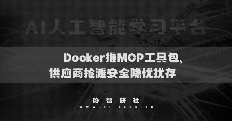 ??Docker推MCP工具包，供應(yīng)商搶灘安全隱憂猶存??