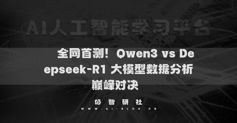 ??全網(wǎng)首測！Qwen3 vs Deepseek-R1 大模型數(shù)據(jù)分析巔峰對決??