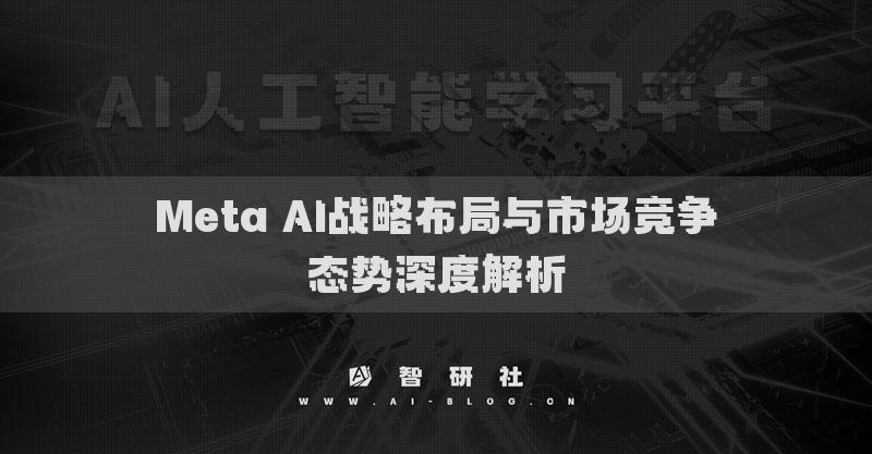 Meta AI戰(zhàn)略布局與市場競爭態(tài)勢深度解析